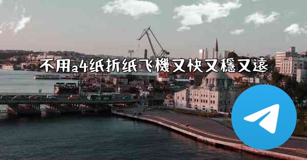 不用a4纸折纸飞機又快又穩又遠