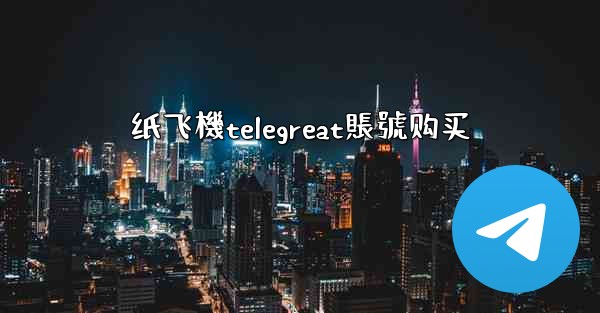 纸飞機telegreat賬號购买