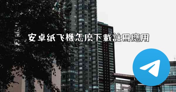 安卓纸飞機怎麼下載註冊應用