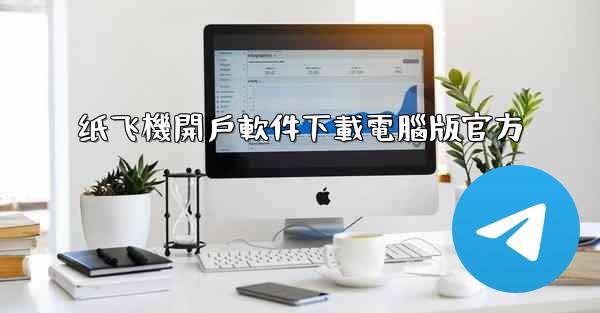 纸飞機開戶軟件下載電腦版官方