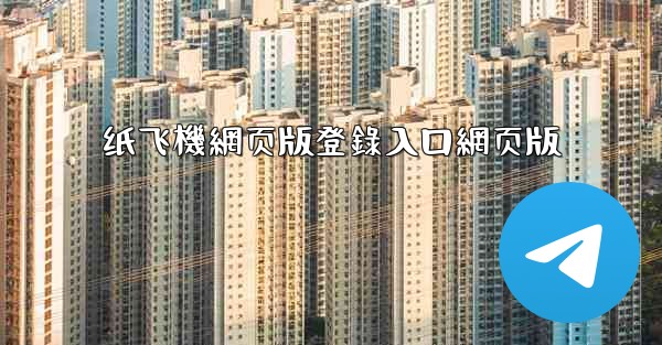 纸飞機網页版登錄入口網页版