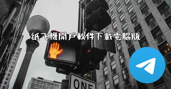 纸飞機開戶軟件下載電腦版