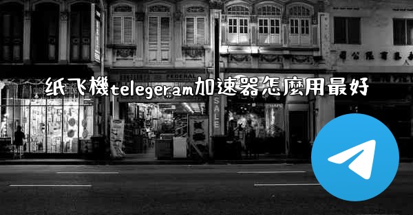 纸飞機telegeram加速器怎麼用最好