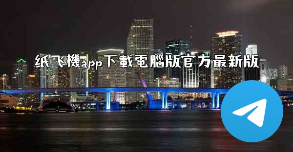 纸飞機app下載電腦版官方最新版