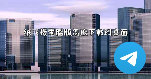 纸飞機電腦版怎麼下載到桌面