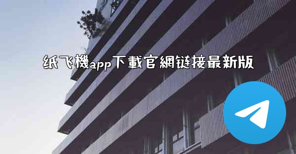 纸飞機app下載官網链接最新版