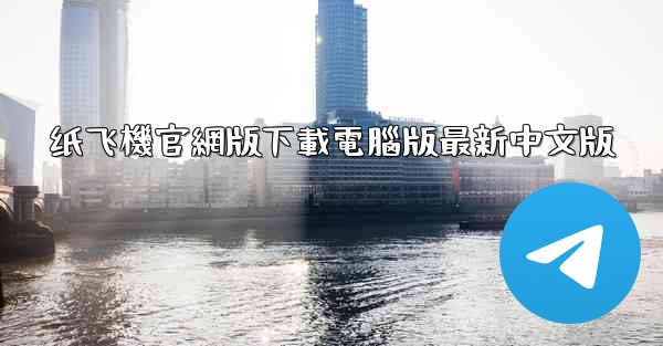 纸飞機官網版下載電腦版最新中文版