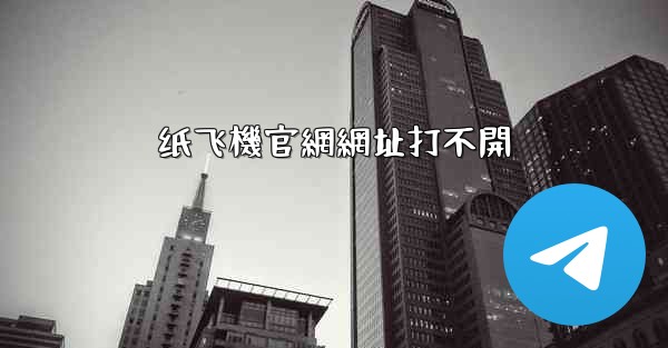 纸飞機官網網址打不開