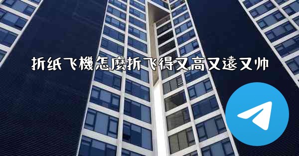 <b>折纸飞機怎麼折飞得又高又遠又帅</b>