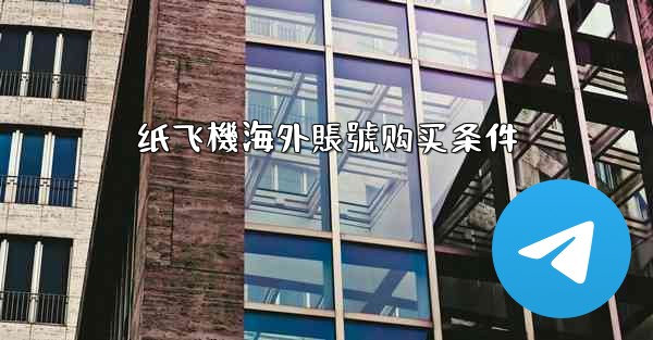 <b>纸飞機海外賬號购买条件</b>