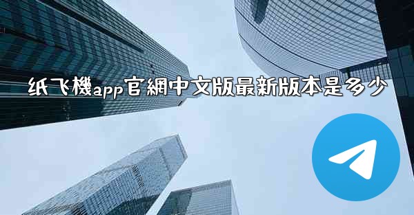 纸飞機app官網中文版最新版本是多少