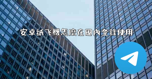 安卓纸飞機怎麼在國內登錄使用