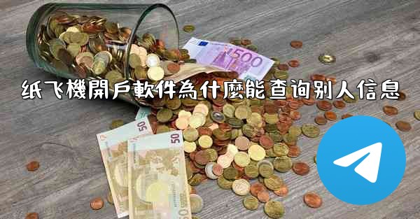 纸飞機開戶軟件為什麼能查询别人信息