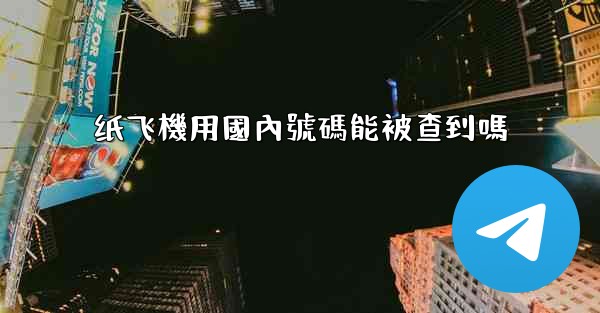 <b>纸飞機用國內號碼能被查到嗎</b>