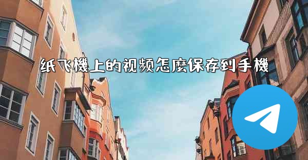 纸飞機上的视频怎麼保存到手機