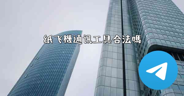 纸飞機通讯工具合法嗎