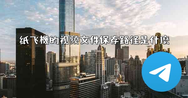 纸飞機的视频文件保存路径是什麼