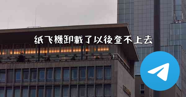 纸飞機卸載了以後登不上去