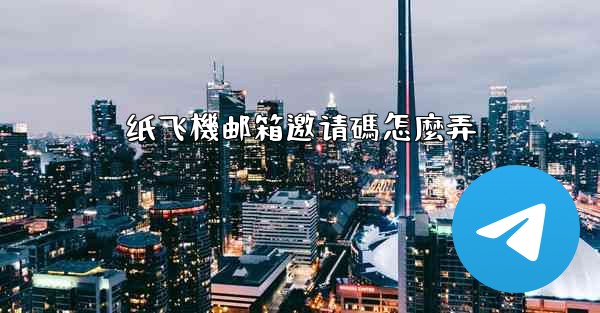 纸飞機邮箱邀请碼怎麼弄