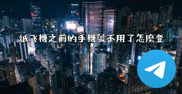 纸飞機之前的手機號不用了怎麼登