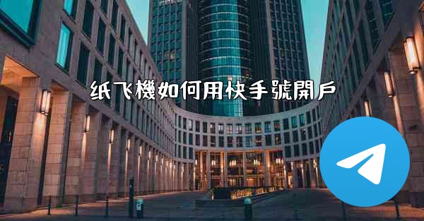 纸飞機如何用快手號開戶