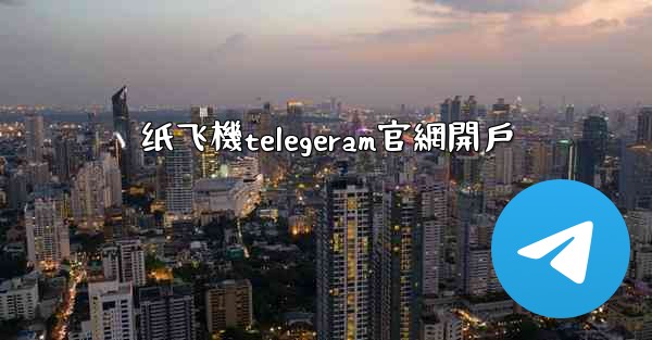 <b>纸飞機telegeram官網開戶</b>