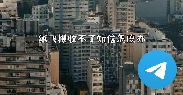 纸飞機收不了短信怎麼办