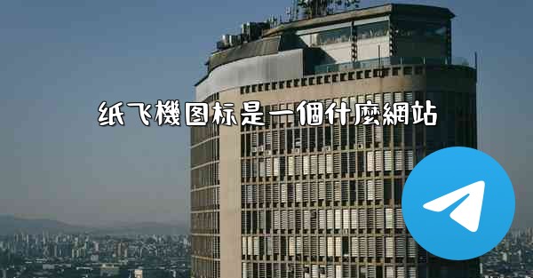 <b>纸飞機图标是一個什麼網站</b>