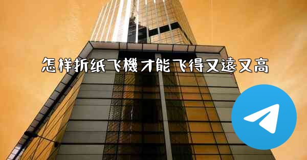 怎样折纸飞機才能飞得又遠又高