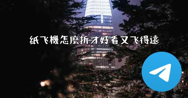 纸飞機怎麼折才好看又飞得遠