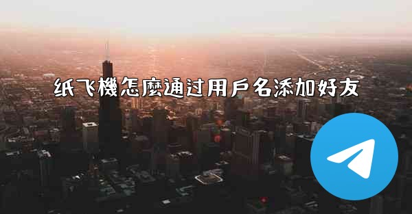 纸飞機怎麼通过用戶名添加好友