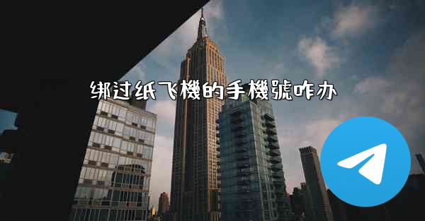 绑过纸飞機的手機號咋办