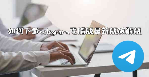 如何下載telegrarm電腦版最新版破解版