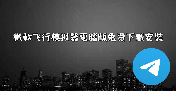 微軟飞行模拟器電腦版免费下載安裝
