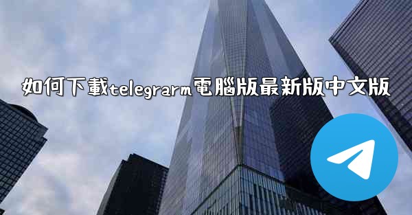 如何下載telegrarm電腦版最新版中文版