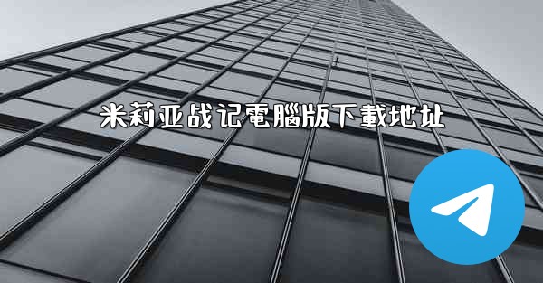 <b>米莉亚战记電腦版下載地址</b>