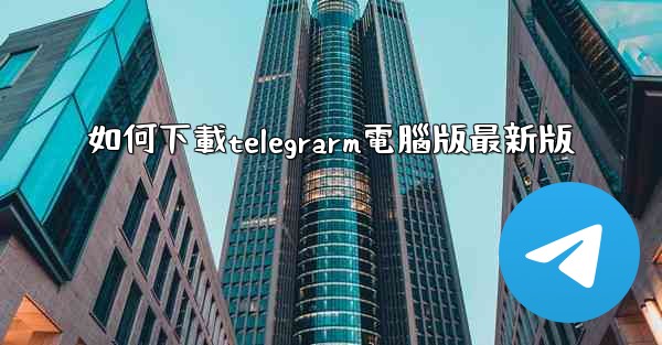 如何下載telegrarm電腦版最新版