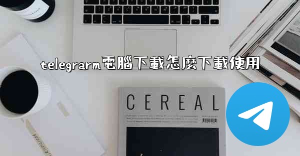 telegrarm電腦下載怎麼下載使用