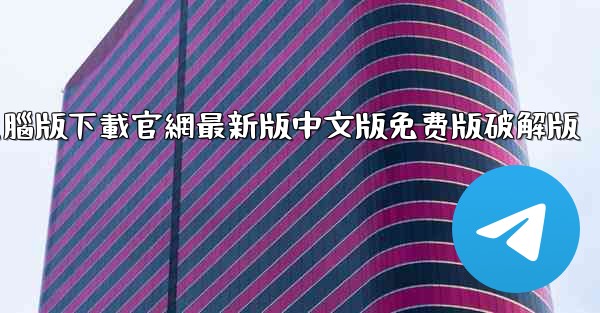 telegrarm電腦版下載官網最新版中文版免费版破解版