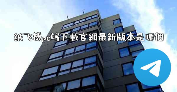 纸飞機pc端下載官網最新版本是哪個