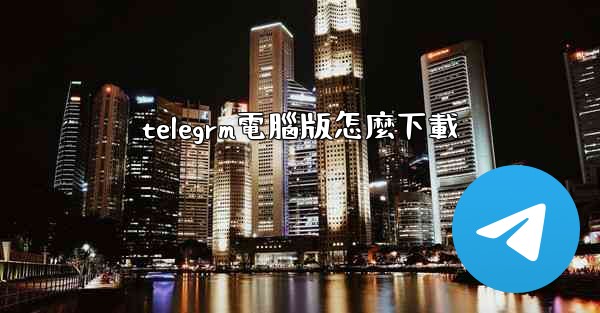 telegrm電腦版怎麼下載