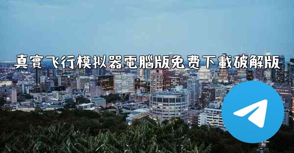 <b>真實飞行模拟器電腦版免费下載破解版</b>