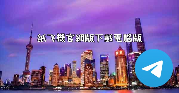 <b>纸飞機官網版下載電腦版</b>