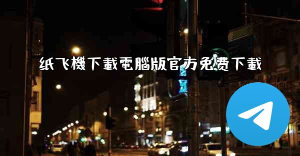 <b>纸飞機下載電腦版官方免费下載</b>