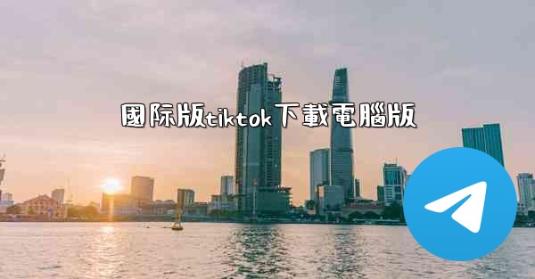 國际版tiktok下載電腦版