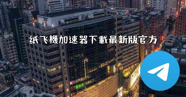 纸飞機加速器下載最新版官方