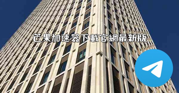 芒果加速器下載官網最新版