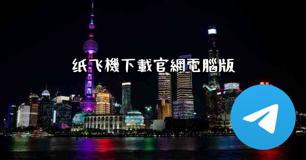 <b>纸飞機下載官網電腦版</b>