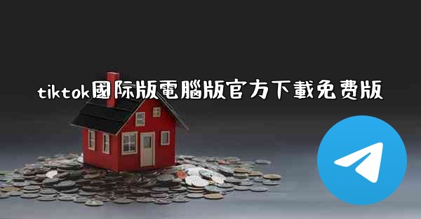 tiktok國际版電腦版官方下載免费版