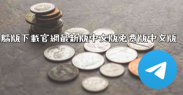 telegrarm電腦版下載官網最新版中文版免费版中文版